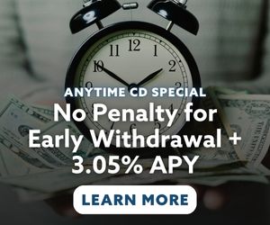 Anytime CD Special. No Penalty for Early Withdrawal + 3.05% APY. Click to learn more.